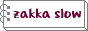 zakka slow